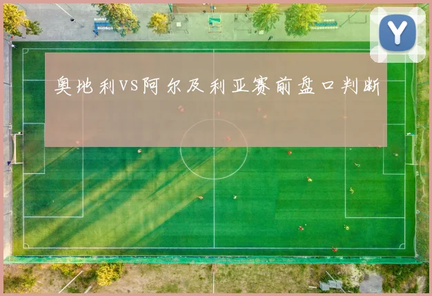 奥地利vs阿尔及利亚赛前盘口判断