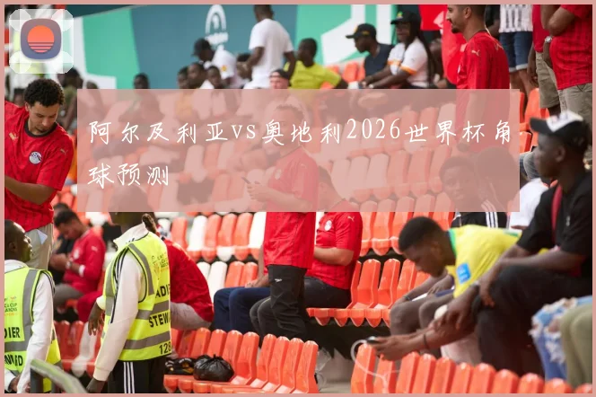 阿尔及利亚vs奥地利2026世界杯角球预测