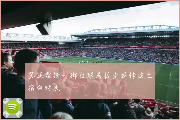 苏亚雷斯一脚出球乌拉圭逆转波兰宿命对决