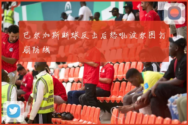 巴尔加斯断球反击后怒吼波尔图打崩防线