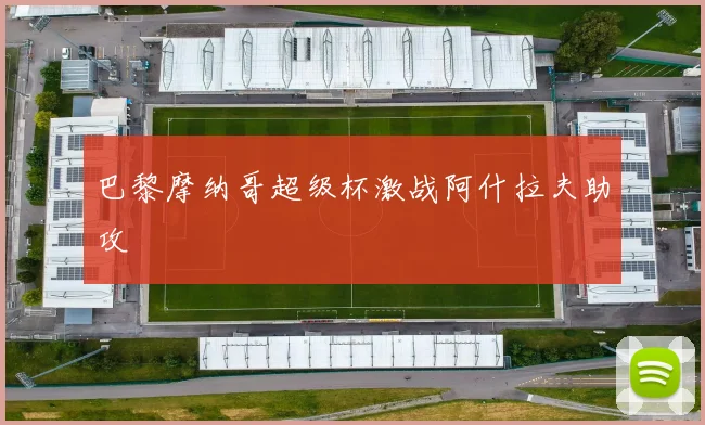 巴黎摩纳哥超级杯激战阿什拉夫助攻