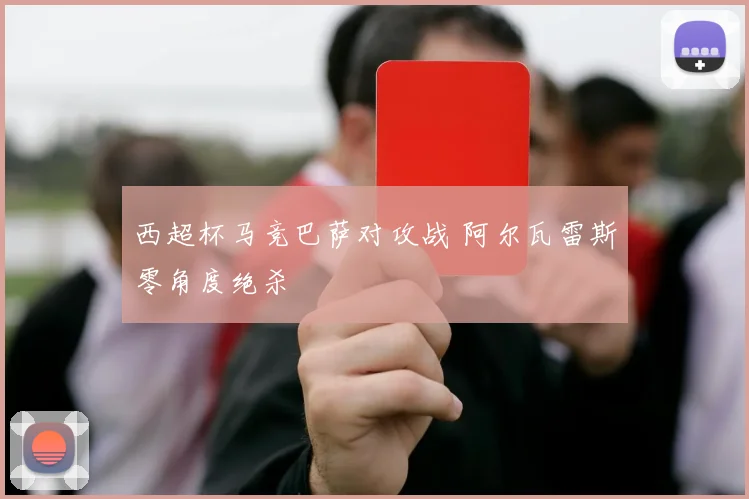 西超杯马竞巴萨对攻战 阿尔瓦雷斯零角度绝杀