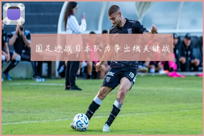 国足迎战日本队力争出线关键战