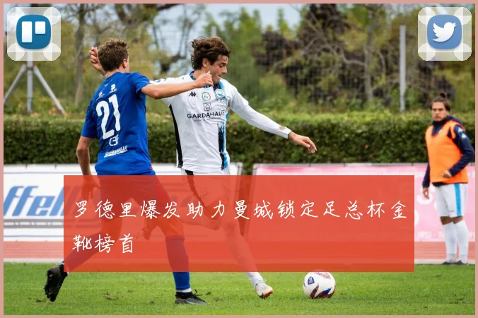 罗德里爆发助力曼城锁定足总杯金靴榜首