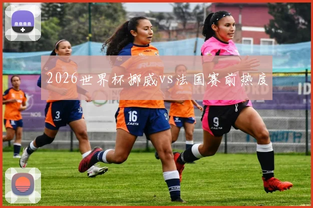 2026世界杯挪威vs法国赛前热度