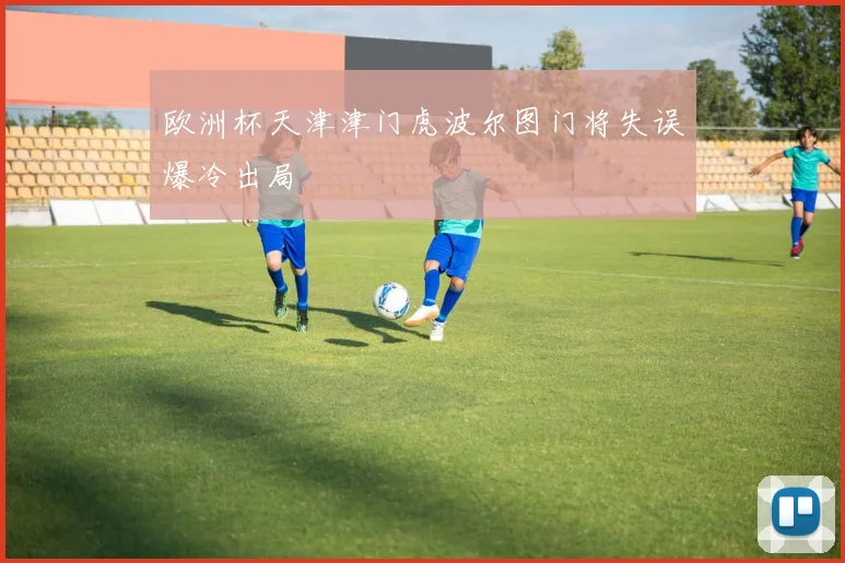 欧洲杯天津津门虎波尔图门将失误爆冷出局