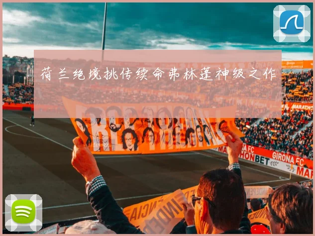 荷兰绝境挑传续命弗林蓬神级之作