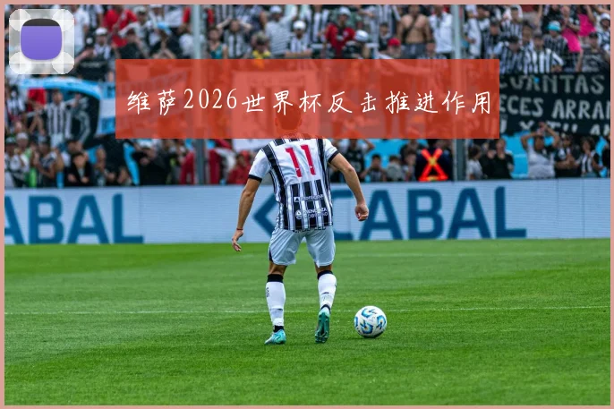 维萨2026世界杯反击推进作用