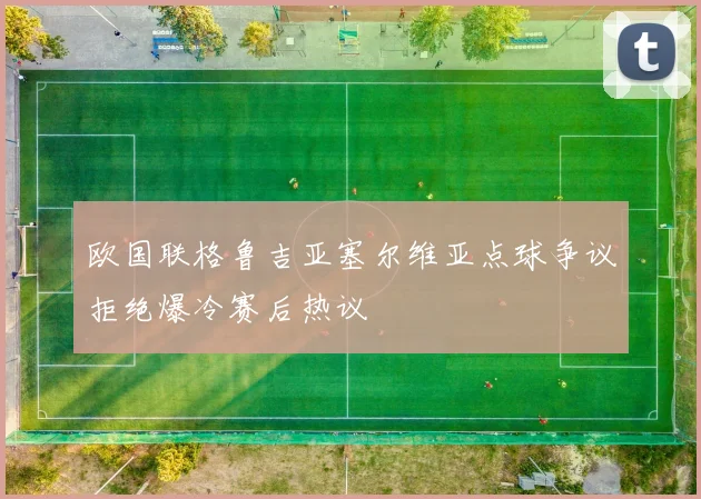 欧国联格鲁吉亚塞尔维亚点球争议拒绝爆冷赛后热议