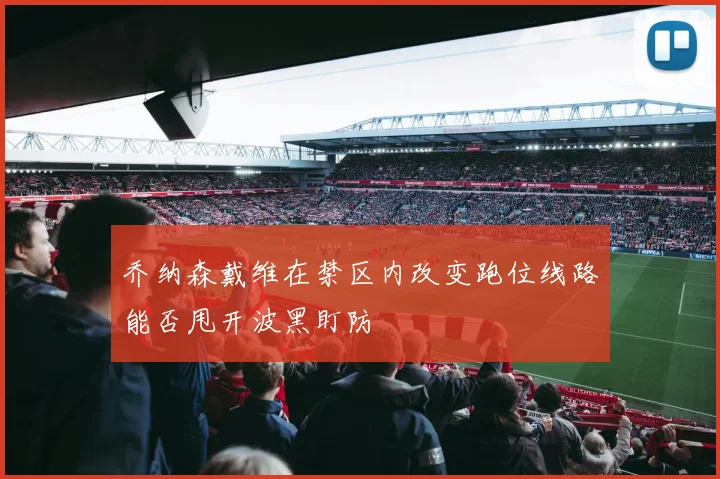 乔纳森戴维在禁区内改变跑位线路能否甩开波黑盯防