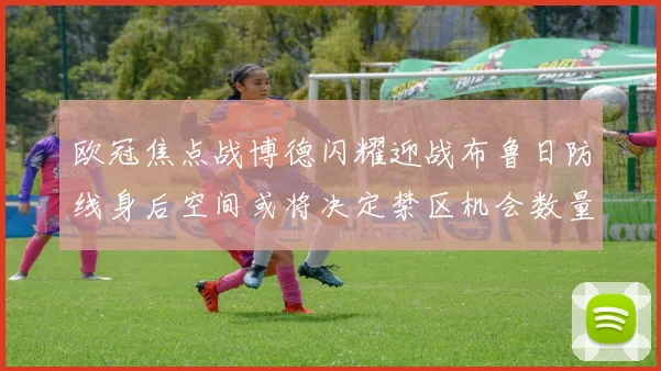 欧冠焦点战博德闪耀迎战布鲁日防线身后空间或将决定禁区机会数量