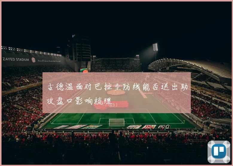 古德温面对巴拉圭防线能否送出助攻盘口影响梳理