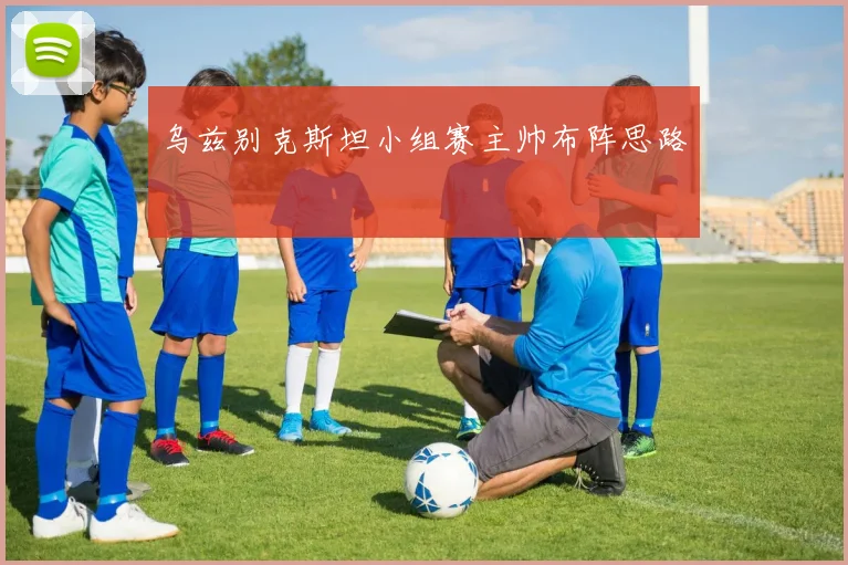 乌兹别克斯坦小组赛主帅布阵思路
