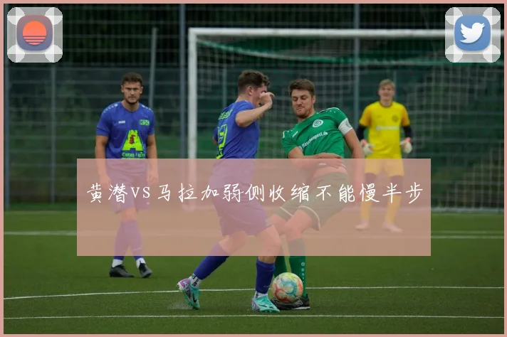 黄潜vs马拉加弱侧收缩不能慢半步
