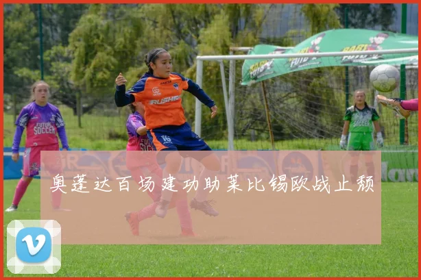 奥蓬达百场建功助莱比锡欧战止颓
