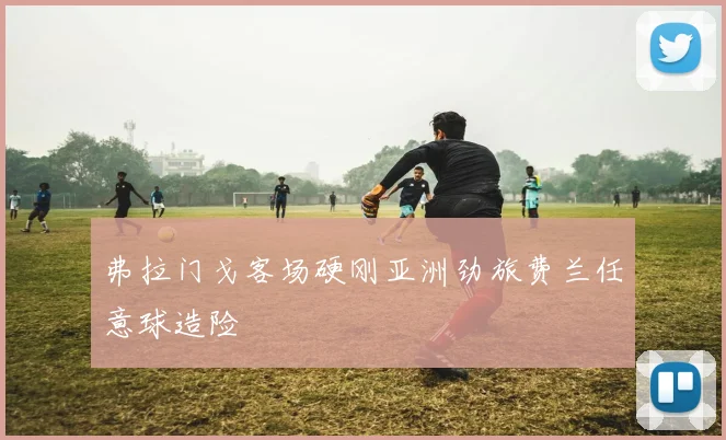 弗拉门戈客场硬刚亚洲劲旅费兰任意球造险