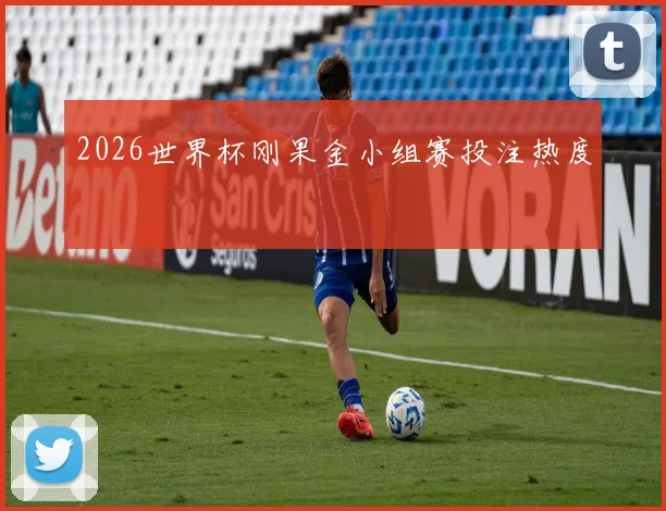 2026世界杯刚果金小组赛投注热度