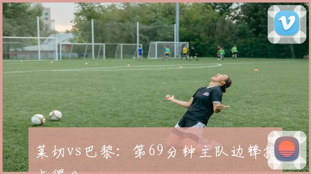 莱切vs巴黎:第69分钟主队边锋抢点得分