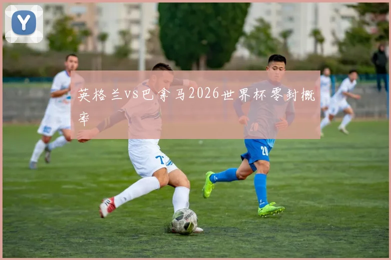 英格兰vs巴拿马2026世界杯零封概率