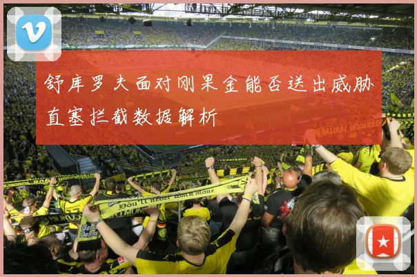 舒库罗夫面对刚果金能否送出威胁直塞拦截数据解析