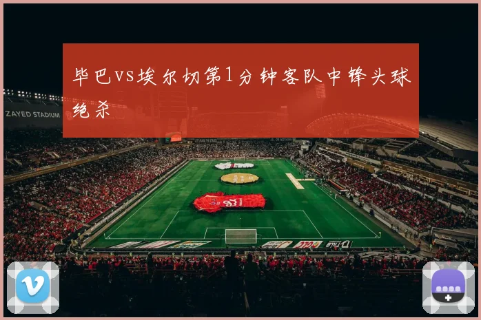 毕巴vs埃尔切第1分钟客队中锋头球绝杀