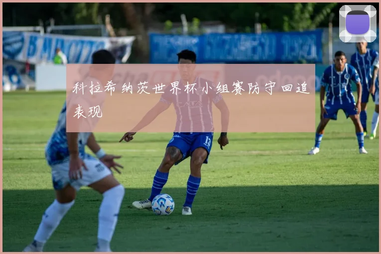 科拉希纳茨世界杯小组赛防守回追表现