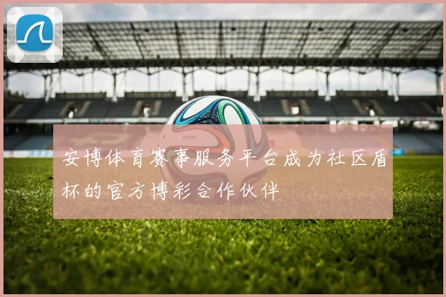 安博体育赛事服务平台成为社区盾杯的官方博彩合作伙伴