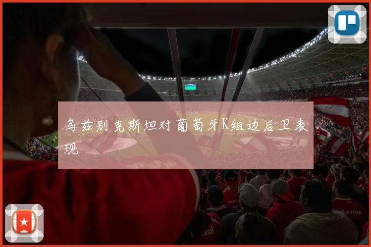 乌兹别克斯坦对葡萄牙K组边后卫表现