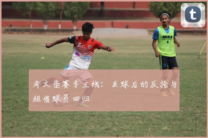 考文垂赛季主线:丢球后的反抢与租借球员回归