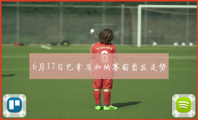 6月17日巴拿马加纳赛前首发走势