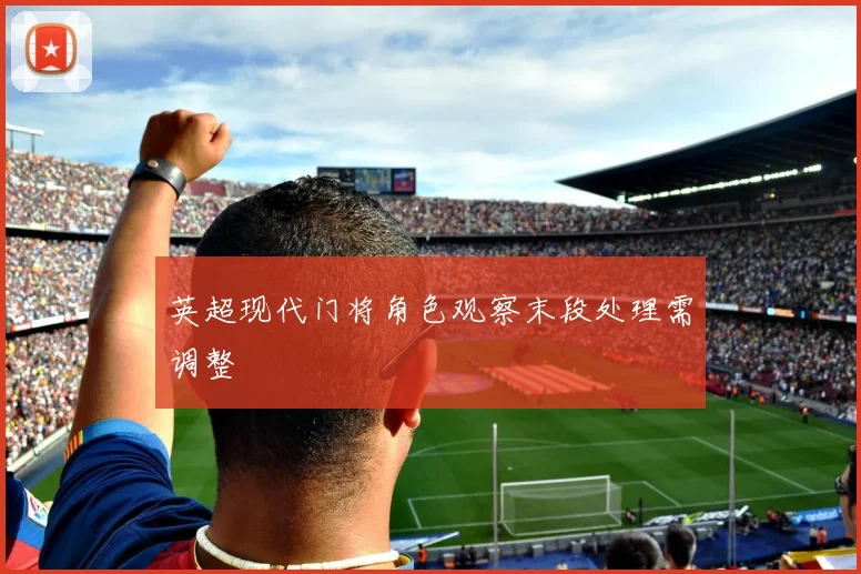 英超现代门将角色观察末段处理需调整