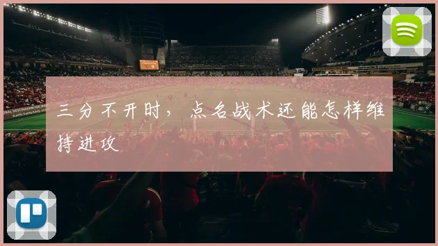 三分不开时,点名战术还能怎样维持进攻